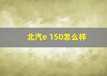 北汽e 150怎么样